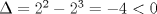 TEX: $\Delta  = 2^2  - 2^3  =  - 4 < 0$