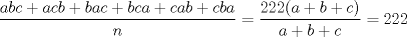 TEX: $\dfrac{abc+acb+bac+bca+cab+cba}{n}=\dfrac{222(a+b+c)}{a+b+c}=222$