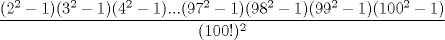 TEX: $\dfrac{(2^2-1)(3^2-1)(4^2-1)...(97^2-1)(98^2-1)(99^2-1)(100^2-1)}{(100!)^2}$