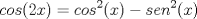 TEX: $$\displaystyle\ cos (2x)= cos^2(x)-sen^2(x)$$ \\