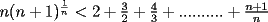 TEX: $n(n+1)^\frac{1}{n}  < 2+\frac{3}{2}+\frac{4}{3}+..........+\frac{n+1}{n}$