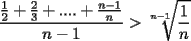 TEX: $\displaystyle\frac{\frac{1}{2}+\frac{2}{3}+....+\frac{n-1}{n}}{n-1} > \sqrt[n-1]{\frac{1}{n}}$