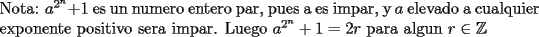 TEX: \noindent Nota: $a^{2^n}+1$ es un numero entero par, pues a es impar, y $a$ elevado a cualquier exponente positivo sera impar. \mbox{Luego $a^{2^n}+1=2r$ para algun $r\in\mathbb{Z}$}