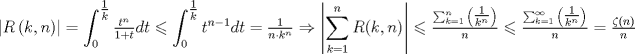 TEX: $$<br />\left| {R\left( {k,n} \right)} \right| = \int_0^{\tfrac{1}<br />{k}} {\tfrac{{t^n }}<br />{{1 + t}}dt}  \leqslant \int_0^{\tfrac{1}<br />{k}} {t^{n - 1} dt}  = \tfrac{1}<br />{{n \cdot k^n }} \Rightarrow \left| {\sum\limits_{k = 1}^n {R({k,n}) } } \right| \leqslant \tfrac{{\sum\nolimits_{k = 1}^n {\left( {\tfrac{1}<br />{{k^n }}} \right)} }}<br />{n} \leqslant \tfrac{{\sum\nolimits_{k = 1}^\infty  {\left( {\tfrac{1}<br />{{k^n }}} \right)} }}<br />{n} = \tfrac{{\zeta \left( n \right)}}<br />{n}<br />$$