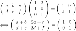 TEX: $\begin{gathered}<br />  \left( {\begin{array}{*{20}c}<br />   a & b & c  \\<br />   d & e & f  \\<br /><br /> \end{array} } \right)\left( {\begin{array}{*{20}c}<br />   1 & 2  \\<br />   1 & 0  \\<br />   0 & 1  \\<br /><br /> \end{array} } \right) = \left( {\begin{array}{*{20}c}<br />   1 & 0  \\<br />   0 & 1  \\<br /><br /> \end{array} } \right) \hfill \\<br />   \Longleftrightarrow \left( {\begin{array}{*{20}c}<br />   {a + b} & {2a + c}  \\<br />   {d + e} & {2d + f}  \\<br /><br /> \end{array} } \right) = \left( {\begin{array}{*{20}c}<br />   1 & 0  \\<br />   0 & 1  \\<br /><br /> \end{array} } \right) \hfill \\ <br />\end{gathered}$