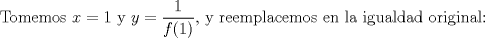 TEX: Tomemos $x=1$ y $y=\dfrac{1}{f(1)}$, y reemplacemos en la igualdad original: