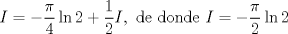 TEX:  <br />$$I=-\frac{\pi }{4}\ln 2+\frac{1}{2}I,\text{ de donde }I=-\frac{\pi }{2}\ln 2$$<br />