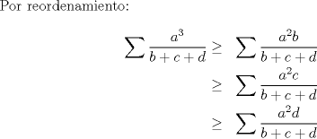 TEX: Por reordenamiento:<br /><br />\begin{equation*}<br />\begin{aligned}<br />\displaystyle\sum\dfrac{a^3}{b+c+d} &\geq& \displaystyle\sum\dfrac{a^2b}{b+c+d}\\<br />&\geq& \displaystyle\sum\dfrac{a^2c}{b+c+d}\\<br />&\geq& \displaystyle\sum\dfrac{a^2d}{b+c+d}<br />\end{aligned}<br />\end{equation*}