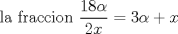 TEX: la fraccion $\dfrac {18\alpha}{2x}= 3\alpha + x $