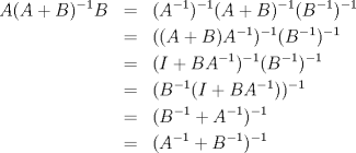 TEX: <br />\begin{eqnarray*}<br />A(A+B)^{-1}B &=& (A^{-1})^{-1}(A+B)^{-1}(B^{-1})^{-1} \\<br />&=& ((A+B)A^{-1})^{-1}(B^{-1})^{-1} \\<br />&=& (I + BA^{-1})^{-1}(B^{-1})^{-1} \\<br />&=& (B^{-1}(I + BA^{-1}))^{-1} \\<br />&=& (B^{-1}+A^{-1})^{-1} \\<br />&=& (A^{-1}+B^{-1})^{-1}<br />\end{eqnarray*}<br />