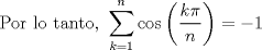 TEX: $$\text{Por lo tanto}\text{, }\sum\limits_{k=1}^{n}{\cos \left( \frac{k\pi }{n} \right)}=-1$$