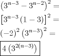 TEX: \[<br />\begin{gathered}<br />  \left( {3^{n - 3}  - 3^{n - 2} } \right)^2  =  \hfill \\<br />  \left[ {3^{n - 3} \left( {1 - 3} \right)} \right]^2  =  \hfill \\<br />  \left( { - 2} \right)^2 \left( {3^{n - 3} } \right)^2  =  \hfill \\<br />  \boxed{4\left( {3^{2\left( {n - 3} \right)} } \right)} \hfill \\ <br />\end{gathered} <br />\]