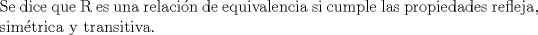TEX: \noindent Se dice que R es una relacin de equivalencia si cumple las propiedades refleja, simtrica y transitiva.