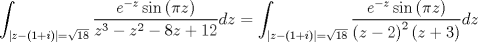 TEX: $$<br />\int_{\left| {z - \left( {1 + i} \right)} \right| = \sqrt {18} } {\frac{{e^{ - z} \sin \left( {\pi z} \right)}}<br />{{z^3  - z^2  - 8z + 12}}dz}  = \int_{\left| {z - \left( {1 + i} \right)} \right| = \sqrt {18} } {\frac{{e^{ - z} \sin \left( {\pi z} \right)}}<br />{{\left( {z - 2} \right)^2 \left( {z + 3} \right)}}dz} <br />$$<br />