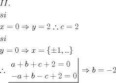 TEX: \[<br />\begin{gathered}<br />  II. \hfill \\<br />  si \hfill \\<br />  x = 0 \Rightarrow y = 2\therefore c = 2 \hfill \\<br />  si \hfill \\<br />  y = 0 \Rightarrow x = \left\{ { \pm 1,..} \right\} \hfill \\<br />  \therefore \left. {\underline {\, <br /> \begin{gathered}<br />  a + b + c + 2 = 0 \hfill \\<br />   - a + b - c + 2 = 0 \hfill \\ <br />\end{gathered}  \,}}\! \right|  \Rightarrow b =  - 2 \hfill \\ <br />\end{gathered} <br />\]<br />