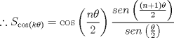 TEX: $$\therefore S_{\cos \left( {k\theta } \right)}  = \cos \left( {\frac{{n\theta }}{2}} \right)\frac{{sen\left( {\frac{{\left( {n + 1} \right)\theta }}{2}} \right)}}{{sen\left( {\frac{\theta }{2}} \right)}}$$