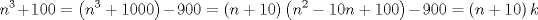 TEX: <br />\[<br />n^3  + 100 = \left( {n^3  + 1000} \right) - 900 = \left( {n + 10} \right)\left( {n^2  - 10n + 100} \right) - 900 = \left( {n + 10} \right)k<br />\]<br />