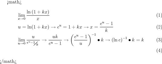 TEX: <br /><math>\begin{align}<br />  & \underset{x\to 0}{\mathop{\lim }}\,\frac{\ln \left( 1+kx \right)}{x} \\ <br /> & u=\ln (1+kx)\to e^{u}=1+kx\to x=\frac{e^{u}-1}{k} \\ <br /> & \underset{u\to 0}{\mathop{\lim }}\,\frac{u}{{}^{e^{u}-1}\!\!\diagup\!\!{}_{k}\;}\to \frac{uk}{e^{u}-1}\to \left( \frac{e^{u}-1}{u} \right)^{-1}\bullet k\to \left( \ln e \right)^{-1}\bullet k=k \\ <br />\end{align}</math><br />