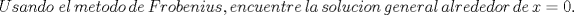 TEX: \[Usando\;el\,metodo\,de\,Frobenius,encuentre\,la\,solucion\,general\,alrededor\,de\,x = 0.\]<br />