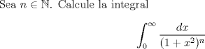 TEX: <br /><br />Sea $n \in \mathbb{N}$. Calcule la integral<br />\[ \int_{0}^{\infty} \frac{dx}{(1+x^2)^{n}} \]<br /><br /><br /><br />