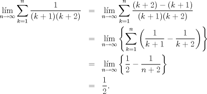 TEX: \begin{eqnarray*}<br />  \mathop {{\text{l\'im}}}\limits_{n \to \infty } \sum\limits_{k = 1}^n {\frac{1}<br />{{(k + 1)(k + 2)}}}  &=& \mathop {{\text{l\'im}}}\limits_{n \to \infty } \sum\limits_{k = 1}^n {\frac{{(k + 2) - (k + 1)}}<br />{{(k + 1)(k + 2)}}}  \hfill \\<br />   &=& \mathop {{\text{l\'im}}}\limits_{n \to \infty } \left\{ {\sum\limits_{k = 1}^n {\left( {\frac{1}<br />{{k + 1}} - \frac{1}<br />{{k + 2}}} \right)} } \right\} \hfill \\<br />   &=& \mathop {{\text{l\'im}}}\limits_{n \to \infty } \left\{ {\frac{1}<br />{2} - \frac{1}<br />{{n + 2}}} \right\} \hfill \\<br />   &=& \frac{1}<br />{2}.<br />\end{eqnarray*}