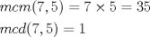 TEX: <br />\[\begin{gathered}<br />  mcm(7,5) = 7 \times 5 = 35 \hfill \\<br />  mcd(7,5) = 1 \hfill \\ <br />\end{gathered} \]<br />