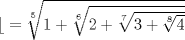 TEX: $\mathcal{b}=\sqrt[5]{1+\sqrt[6]{2+\sqrt[7]{3+\sqrt[8]{4}}}}$