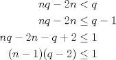 TEX: \begin{align*}<br />nq-2n&<q\\<br />nq-2n&\le q-1\\<br />nq-2n-q+2&\le1\\<br />(n-1)(q-2)&\le1<br />\end{align*}