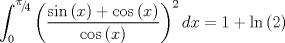 TEX: $$\int_0^{{\raise0.5ex\hbox{$\scriptstyle \pi $}\kern-0.1em/\kern-0.15em\lower0.25ex\hbox{$\scriptstyle 4$}}} {\left( {\frac{{\sin \left( x \right) + \cos \left( x \right)}}{{\cos \left( x \right)}}} \right)^2 dx}  = 1 + \ln \left( 2 \right)$$