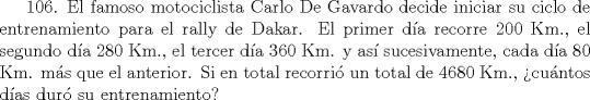 TEX: 106. El famoso motociclista Carlo De Gavardo decide  iniciar su ciclo de entrenamiento para el rally de Dakar. El primer da recorre 200 Km., el segundo da 280 Km., el tercer da 360 Km. y as sucesivamente, cada da 80 Km. ms que el anterior. Si en total recorri un total de 4680 Km., cuntos das dur su entrenamiento?   