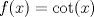 TEX: $f(x)=\cot (x)$