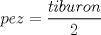 TEX: % MathType!MTEF!2!1!+-<br />% feaagaart1ev2aaatCvAUfeBSjuyZL2yd9gzLbvyNv2CaerbuLwBLn<br />% hiov2DGi1BTfMBaeXatLxBI9gBaerbd9wDYLwzYbItLDharqqtubsr<br />% 4rNCHbGeaGqiVu0Je9sqqrpepC0xbbL8F4rqqrFfpeea0xe9Lq-Jc9<br />% vqaqpepm0xbba9pwe9Q8fs0-yqaqpepae9pg0FirpepeKkFr0xfr-x<br />% fr-xb9adbaqaaeGaciGaaiaabeqaamaabaabaaGcbaGaamiCaiaadw<br />% gacaWG6bGaeyypa0ZaaSaaaeaacaWG0bGaamyAaiaadkgacaWG1bGa<br />% amOCaiaad+gacaWGUbaabaGaaGOmaaaaaaa!4143!<br />\[<br />pez = \frac{{tiburon}}{2}<br />\]<br />