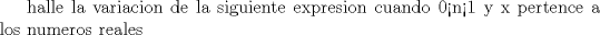 TEX: halle la variacion de la siguiente expresion cuando  0<n<1  y x pertence a los numeros reales