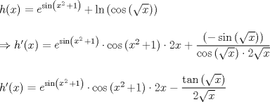 TEX: % MathType!Translator!2!1!LaTeX.tdl!TeX -- LaTeX 2.09 and later!<br />% MathType!MTEF!2!1!+-<br />% feqaeaartrvr0aaatCvAUfeBSjuyZL2yd9gzLbvyNv2CaerbuLwBLn<br />% hiov2DGi1BTfMBaeXatLxBI9gBaebbnrfifHhDYfgasaacH8srps0l<br />% bbf9q8WrFfeuY-Hhbbf9v8qqaqFr0xc9pk0xbba9q8WqFfea0-yr0R<br />% Yxir-Jbba9q8aq0-yq-He9q8qqQ8frFve9Fve9Ff0dmeaabaqaciGa<br />% caGaaeqabaaaamaaaOabaeqabaGaamiAaiaacIcacaWG4bGaaiykai<br />% abg2da9maavacabeWcbeqaaiGacohacaGGPbGaaiOBamaabmaabaWa<br />% aubiaeqameqabaGaaGOmaaGdbaGaamiEaaaaliabgUcaRiaaigdaai<br />% aawIcacaGLPaaaa0qaaiaadwgaaaGccqGHRaWkciGGSbGaaiOBamaa<br />% bmaabaGaci4yaiaac+gacaGGZbWaaeWaaeaadaGcaaqaaiaadIhaaS<br />% qabaaakiaawIcacaGLPaaaaiaawIcacaGLPaaaaeaaaeaacqGHshI3<br />% caWGObGaai4jaiaacIcacaWG4bGaaiykaiabg2da9maavacabeWcbe<br />% qaaiGacohacaGGPbGaaiOBamaabmaabaWaaubiaeqameqabaGaaGOm<br />% aaGdbaGaamiEaaaaliabgUcaRiaaigdaaiaawIcacaGLPaaaa0qaai<br />% aadwgaaaGccaGG3cGaci4yaiaac+gacaGGZbWaaeWaaeaadaqfGaqa<br />% bSqabeaacaaIYaaaneaacaWG4baaaOGaey4kaSIaaGymaaGaayjkai<br />% aawMcaaiaacElacaaIYaGaamiEaiabgUcaRmaalaaabaWaaeWaaeaa<br />% cqGHsislciGGZbGaaiyAaiaac6gadaqadaqaamaakaaabaGaamiEaa<br />% WcbeaaaOGaayjkaiaawMcaaaGaayjkaiaawMcaaaqaaiGacogacaGG<br />% VbGaai4CamaabmaabaWaaOaaaeaacaWG4baaleqaaaGccaGLOaGaay<br />% zkaaGaai4TaiaaikdadaGcaaqaaiaadIhaaSqabaaaaaGcbaaabaGa<br />% amiAaiaacEcacaGGOaGaamiEaiaacMcacqGH9aqpdaqfGaqabSqabe<br />% aaciGGZbGaaiyAaiaac6gadaqadaqaamaavacabeadbeqaaiaaikda<br />% a4qaaiaadIhaaaWccqGHRaWkcaaIXaaacaGLOaGaayzkaaaaneaaca<br />% WGLbaaaOGaai4TaiGacogacaGGVbGaai4CamaabmaabaWaaubiaeqa<br />% leqabaGaaGOmaaqdbaGaamiEaaaakiabgUcaRiaaigdaaiaawIcaca<br />% GLPaaacaGG3cGaaGOmaiaadIhacqGHsisldaWcaaqaaiGacshacaGG<br />% HbGaaiOBamaabmaabaWaaOaaaeaacaWG4baaleqaaaGccaGLOaGaay<br />% zkaaaabaGaaGOmamaakaaabaGaamiEaaWcbeaaaaaaaaa!9A86!<br />\[<br />\begin{array}{l}<br /> h(x) = \mathop e\nolimits^{\sin \left( {\mathop x\nolimits^2  + 1} \right)}  + \ln \left( {\cos \left( {\sqrt x } \right)} \right) \\ <br />  \\ <br />  \Rightarrow h'(x) = \mathop e\nolimits^{\sin \left( {\mathop x\nolimits^2  + 1} \right)} \cdot\cos \left( {\mathop x\nolimits^2  + 1} \right)\cdot2x + \dfrac{{\left( { - \sin \left( {\sqrt x } \right)} \right)}}{{\cos \left( {\sqrt x } \right)\cdot2\sqrt x }} \\ <br />  \\ <br /> h'(x) = \mathop e\nolimits^{\sin \left( {\mathop x\nolimits^2  + 1} \right)} \cdot\cos \left( {\mathop x\nolimits^2  + 1} \right)\cdot2x - \dfrac{{\tan \left( {\sqrt x } \right)}}{{2\sqrt x }} \\ <br /> \end{array}<br />\]<br />