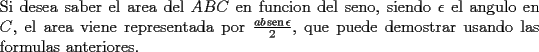 TEX: \noindent Si desea saber el area del $ABC$ en funcion del seno, siendo $\epsilon$ el angulo en $C$, el area viene representada por $\frac{ab\operatorname{sen}\epsilon}{2}$, que puede demostrar usando las formulas anteriores. 