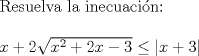 TEX: \noindent Resuelva la inecuacin:\\<br />\\<br />$x+2\sqrt{x^2+2x-3}\leq \left|x+3\right|$