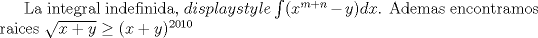 TEX:  La integral indefinida, $displaystyle\int(x^{m+n}-y)dx$. Ademas encontramos raices $\sqrt{x+y} \ge (x+y)^{2010}$ 