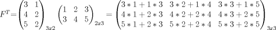 TEX: $F^T$=$\begin{pmatrix}{3}&{1}\\{4}&{2}\\5&2\end{pmatrix}_{3x2} \begin{pmatrix}{1}&{2}&{3}\\{3}&{4}&{5}\end{pmatrix}_{2x3}$ = $\begin{pmatrix}{3*1+1*3}&{3*2+1*4}&{3*3+1*5}\\{4*1+2*3}&{4*2+2*4}&{4*3+2*5}\\{5*1+2*3}&{5*2+2*4}&{5*3+2*5} \end{pmatrix}_{3x3}$