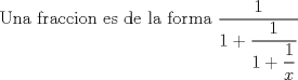 TEX: Una fraccion es de la forma $\displaystyle \frac{1}{1+\dfrac{1}{1+\dfrac{1}{x}}}$