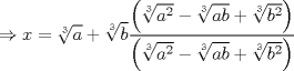 TEX: $\displaystyle \Rightarrow x=\sqrt[3]{a}+\sqrt[3]{b}\frac{\left( \sqrt[3]{a^{2}}-\sqrt[3]{ab}+\sqrt[3]{b^{2}} \right)}{\left( \sqrt[3]{a^{2}}-\sqrt[3]{ab}+\sqrt[3]{b^{2}} \right)}$