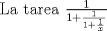 TEX: La tarea $\frac {1}{1+\frac{1}{1+\frac{1}{x}}}$