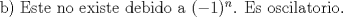 TEX: b) Este no existe debido a $(-1)^{n}$. Es oscilatorio.