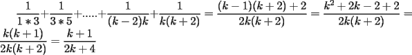 TEX: $\displaystyle\frac{1}{1*3}+\frac{1}{3*5}+ ..... +\frac{1}{(k-2)k}+\frac{1}{k(k+2)}=\frac{(k-1)(k+2)+2}{2k(k+2)}=\frac{k^2+2k-2+2}{2k(k+2)}=\frac{k(k+1)}{2k(k+2)}=\frac{k+1}{2k+4}$