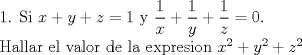 TEX: 1. Si $x+y+z=1$ y $\dfrac {1}{x}+\dfrac {1}{y}+\dfrac{1}{z}=0$.<br /><br />Hallar el valor de la expresion $x^2+y^2+z^2$