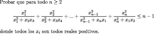 TEX: \noindent Probar que para todo $n\ge 2$\\<br />$$\frac{x_1^2}{x_1^2+x_2x_3}+\frac{x_2^2}{x_2^2+x_3x_4}+...+\frac{x_{n-1}^2}{x_{n-1}^2+x_nx_1}+\frac{x_n^2}{x_n^2+x_1x_2}\le n-1$$\\<br />donde todos los $x_i$ son todos reales positivos.<br />