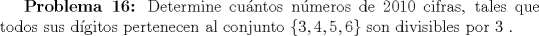 TEX: \textbf{Problema 16:} Determine cuntos nmeros de $2010$ cifras, tales que todos sus dgitos pertenecen al conjunto $\{3,4,5,6\}$ son divisibles por $3$ .