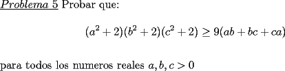 TEX: \noindent \underline{$Problema\ 5$} Probar que:\\<br />$$(a^2+2)(b^2+2)(c^2+2)\ge 9(ab+bc+ca)$$\\<br />para todos los numeros reales $a,b,c>0$