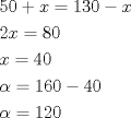 TEX: \[<br />\begin{gathered}<br />  50 + x = 130 - x \hfill \\<br />  2x = 80 \hfill \\<br />  x = 40 \hfill \\<br />  \alpha  = 160 - 40 \hfill \\<br />  \alpha  = 120 \hfill \\ <br />\end{gathered} <br />\]<br />