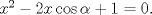 TEX: $x^{2}-2x\cos \alpha + 1 = 0.$