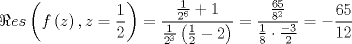 TEX: $$<br />\Re es\left( {f\left( z \right),z = \frac{1}<br />{2}} \right) = \frac{{\frac{1}<br />{{2^6 }} + 1}}<br />{{\frac{1}<br />{{2^3 }}\left( {\frac{1}<br />{2} - 2} \right)}} = \frac{{\frac{{65}}<br />{{8^2 }}}}<br />{{\frac{1}<br />{8} \cdot \frac{{ - 3}}<br />{2}}} =  - \frac{{65}}<br />{{12}}<br />$$